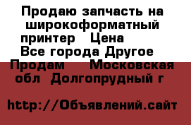 Продаю запчасть на широкоформатный принтер › Цена ­ 950 - Все города Другое » Продам   . Московская обл.,Долгопрудный г.